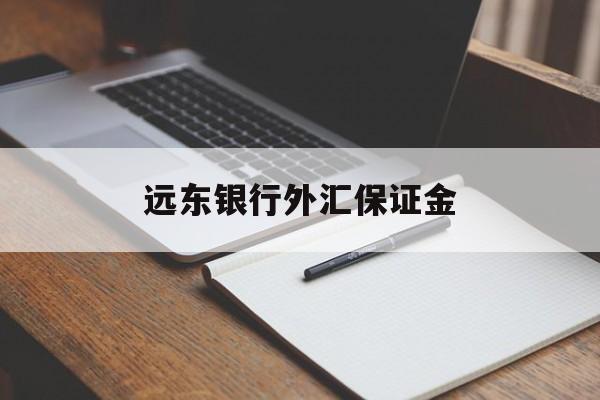 远东银行外汇保证金(银行外汇保证金最低起购金额)