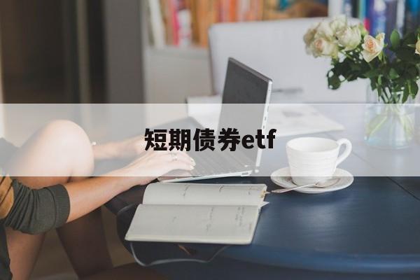 短期债券etf(短期债券是资产还是负债)