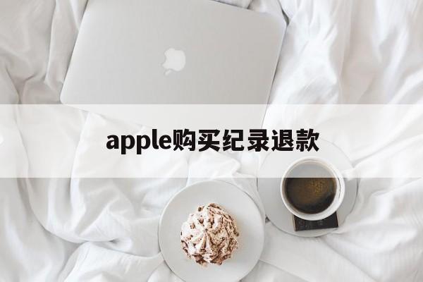 apple购买纪录退款(iphone购买记录退款)