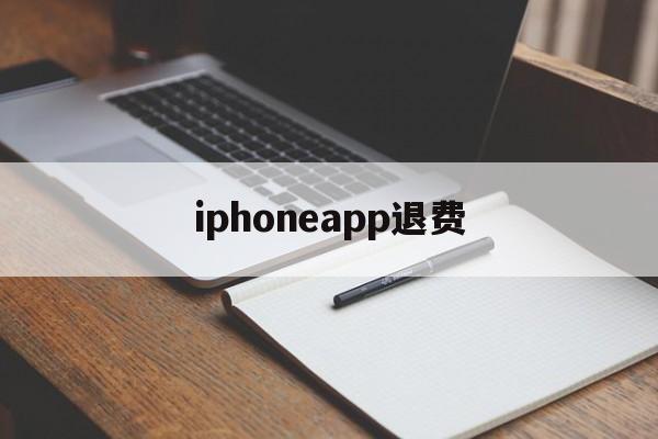 iphoneapp退费(苹果app退费需要多长时间)